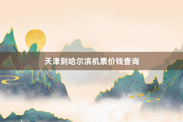天津到哈尔滨机票价钱查询