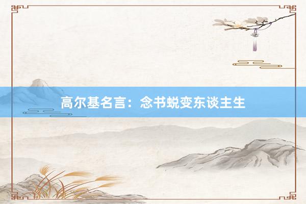 高尔基名言：念书蜕变东谈主生