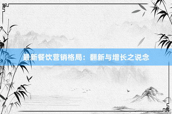 最新餐饮营销格局：翻新与增长之说念